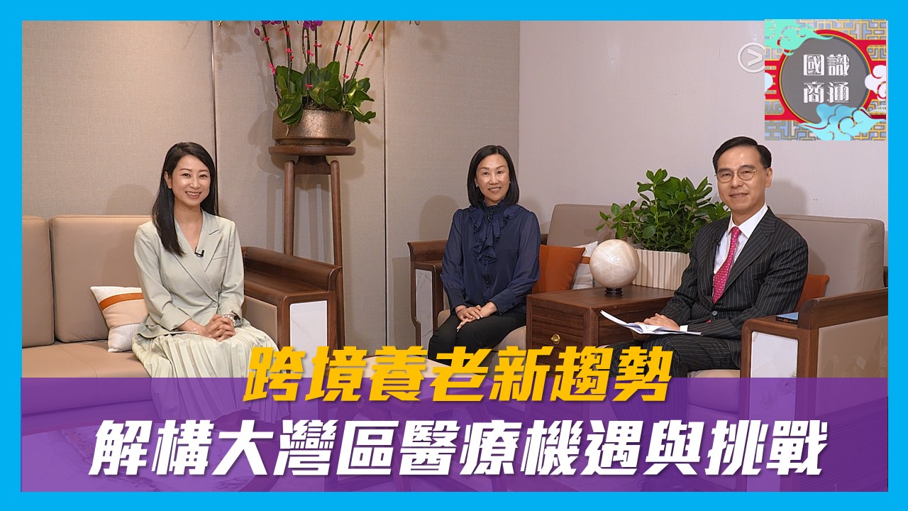 【國識商通】EP134 跨境養老新趨勢 解構大灣區醫療機遇與挑戰